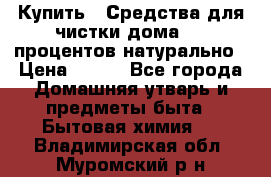 Купить : Средства для чистки дома-100 процентов натурально › Цена ­ 100 - Все города Домашняя утварь и предметы быта » Бытовая химия   . Владимирская обл.,Муромский р-н